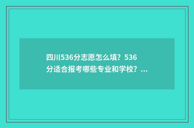 四川536分志愿怎么填？536分适合报考哪些专业和学校？ 2021四川志愿录取顺序