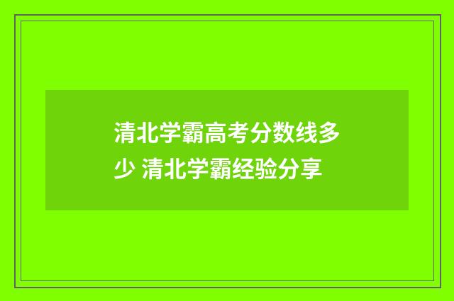 清北学霸高考分数线多少 清北学霸经验分享