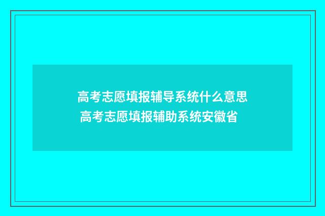 高考志愿填报辅导系统什么意思 高考志愿填报辅助系统安徽省