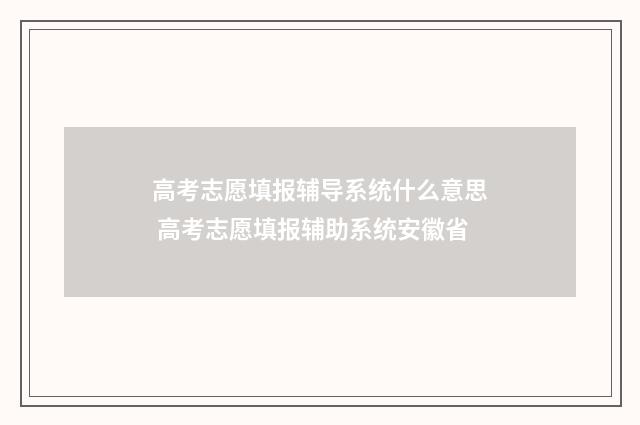 高考志愿填报辅导系统什么意思 高考志愿填报辅助系统安徽省