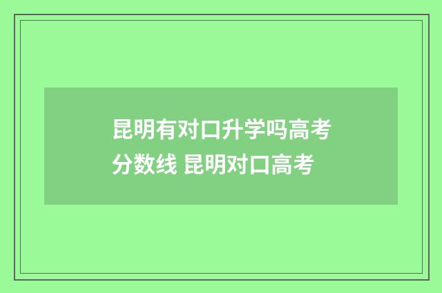 昆明有对口升学吗高考分数线 昆明对口高考
