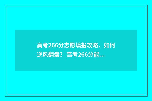 高考266分志愿填报攻略，如何逆风翻盘？ 高考266分能上什么本科