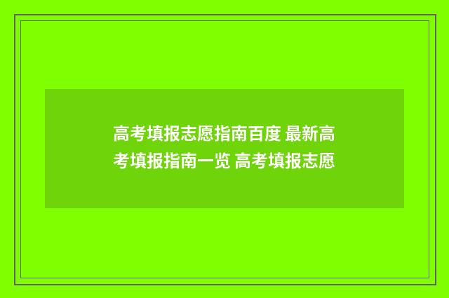 高考填报志愿指南百度 最新高考填报指南一览 高考填报志愿