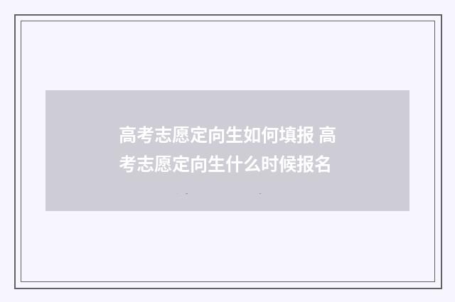 高考志愿定向生如何填报 高考志愿定向生什么时候报名