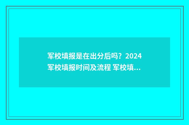 军校填报是在出分后吗？2024军校填报时间及流程 军校填报是在出省吗