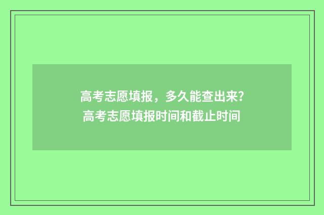 高考志愿填报,多久能查出来? 高考志愿填报时间和截止时间