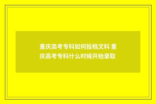 重庆高考专科如何投档文科 重庆高考专科什么时候开始录取