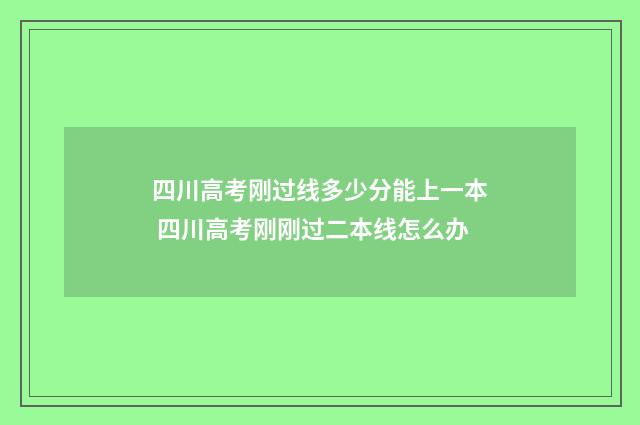 四川高考刚过线多少分能上一本 四川高考刚刚过二本线怎么办
