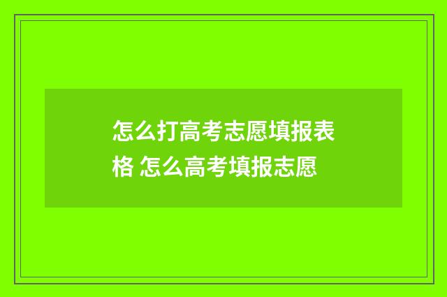 怎么打高考志愿填报表格 怎么高考填报志愿