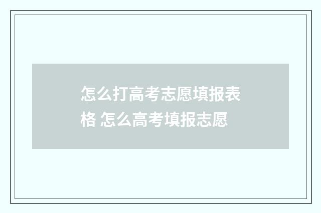 怎么打高考志愿填报表格 怎么高考填报志愿