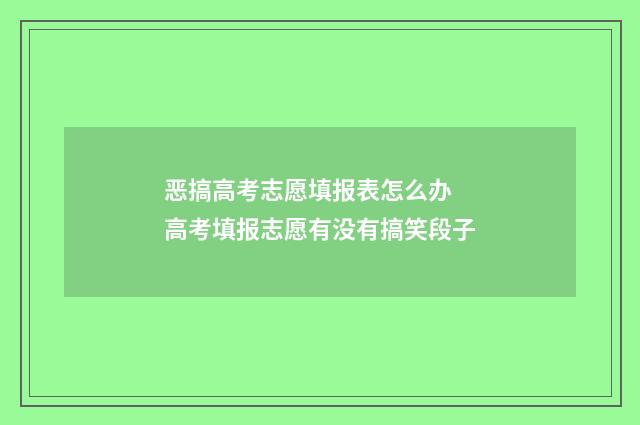 恶搞高考志愿填报表怎么办 高考填报志愿有没有搞笑段子
