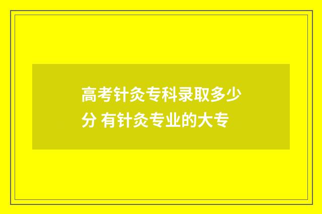高考针灸专科录取多少分 有针灸专业的大专