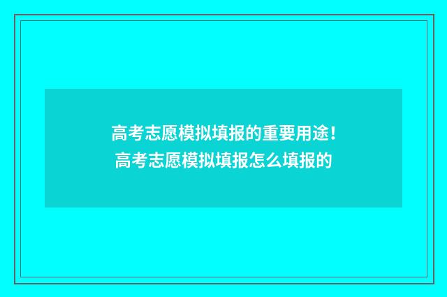 高考志愿模拟填报的重要用途！ 高考志愿模拟填报怎么填报的