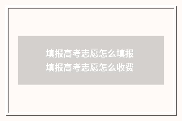 填报高考志愿怎么填报 填报高考志愿怎么收费