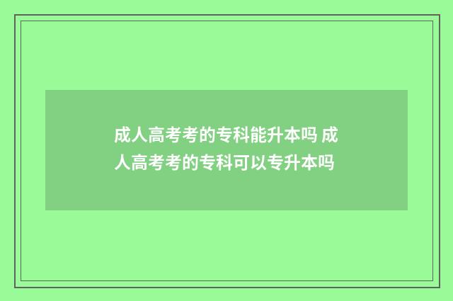 成人高考考的专科能升本吗 成人高考考的专科可以专升本吗