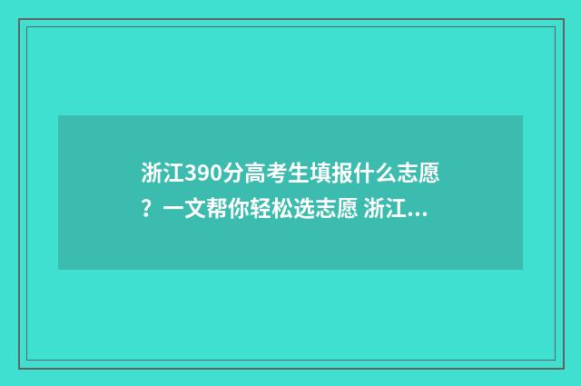 浙江390分高考生填报什么志愿？一文帮你轻松选志愿 浙江省高考350分