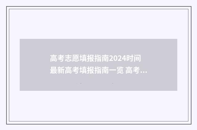 高考志愿填报指南2024时间 最新高考填报指南一览 高考志愿怎么填报全过程