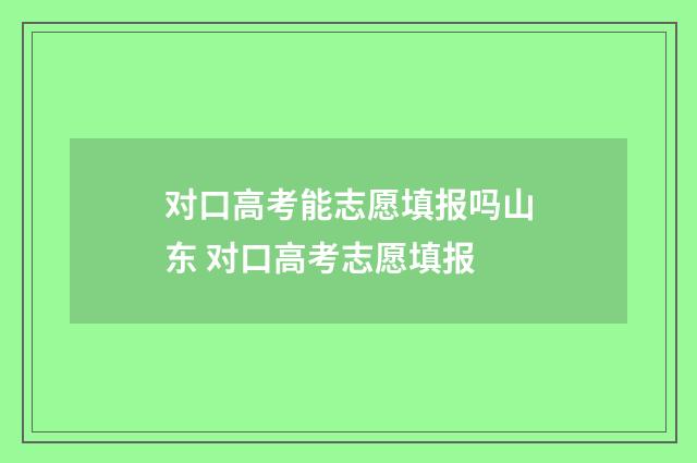 对口高考能志愿填报吗山东 对口高考志愿填报
