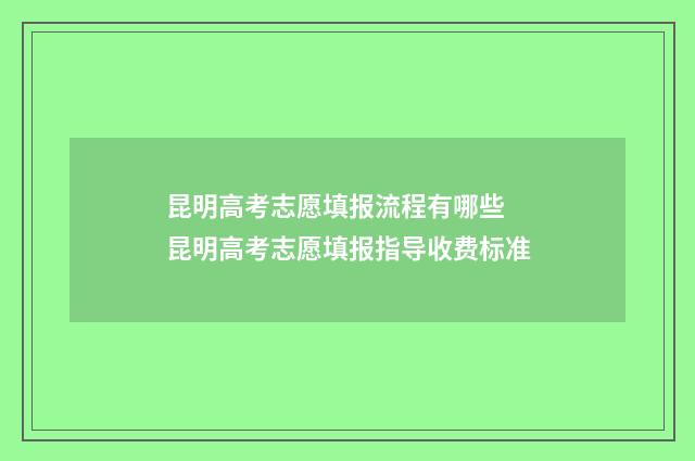 昆明高考志愿填报流程有哪些 昆明高考志愿填报指导收费标准