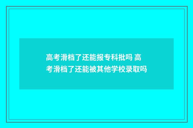 高考滑档了还能报专科批吗 高考滑档了还能被其他学校录取吗