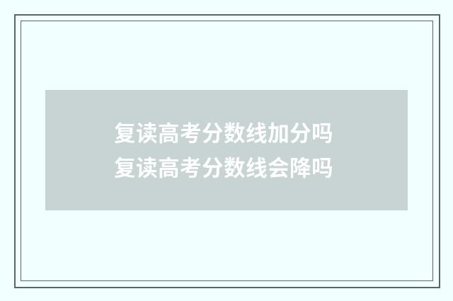 复读高考分数线加分吗 复读高考分数线会降吗