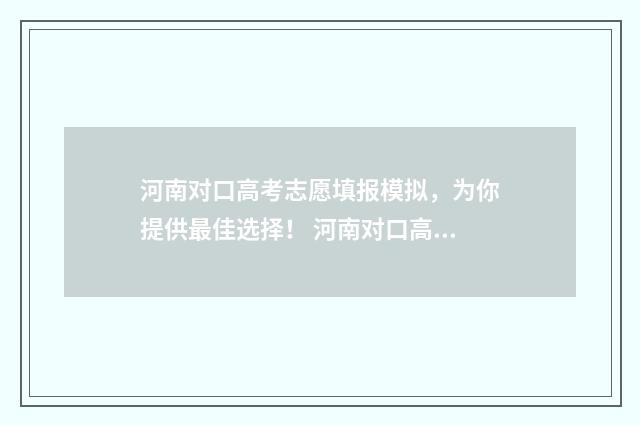河南对口高考志愿填报模拟，为你提供最佳选择！ 河南对口高考志愿填报