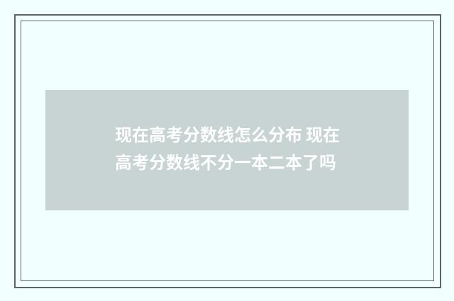 现在高考分数线怎么分布 现在高考分数线不分一本二本了吗