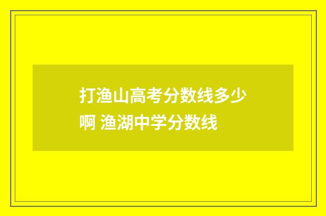 打渔山高考分数线多少啊 渔湖中学分数线