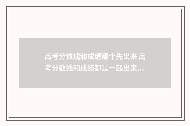 高考分数线和成绩哪个先出来 高考分数线和成绩都是一起出来的吗
