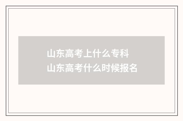 山东高考上什么专科 山东高考什么时候报名