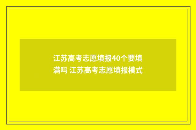 江苏高考志愿填报40个要填满吗 江苏高考志愿填报模式