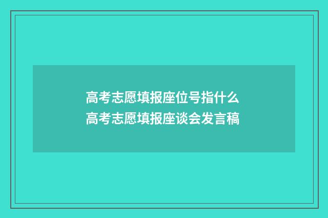 高考志愿填报座位号指什么 高考志愿填报座谈会发言稿