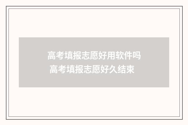 高考填报志愿好用软件吗 高考填报志愿好久结束