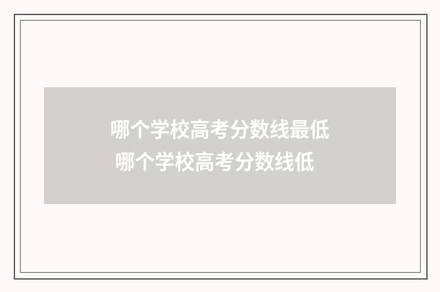 哪个学校高考分数线最低 哪个学校高考分数线低