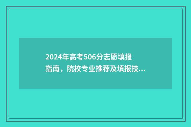 2024年高考506分志愿填报指南，院校专业推荐及填报技巧 2024年高考506分可以报地方专项吗