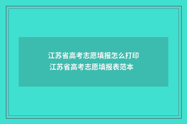 江苏省高考志愿填报怎么打印 江苏省高考志愿填报表范本