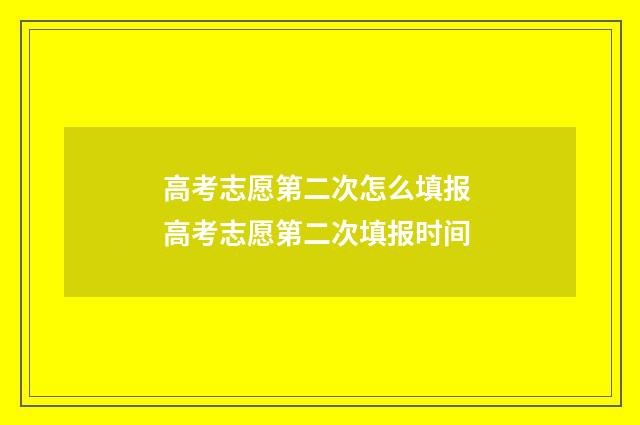 高考志愿第二次怎么填报 高考志愿第二次填报时间