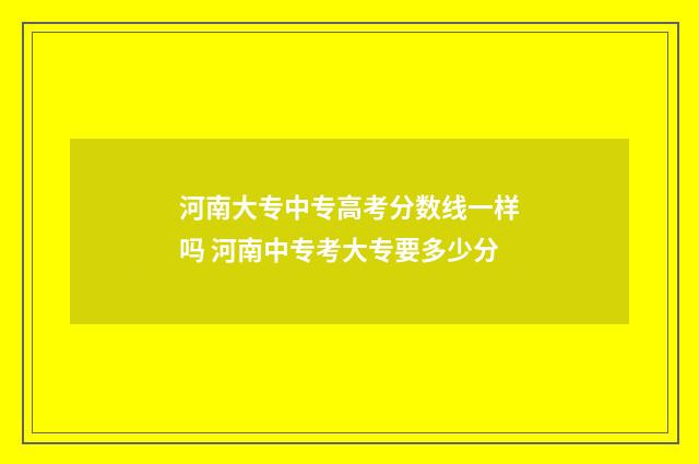 河南大专中专高考分数线一样吗 河南中专考大专要多少分