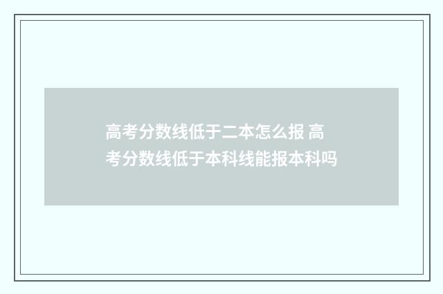 高考分数线低于二本怎么报 高考分数线低于本科线能报本科吗