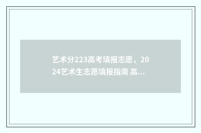 艺术分223高考填报志愿，2024艺术生志愿填报指南 高考分数艺术类