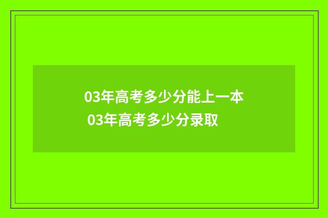 03年高考多少分能上一本 03年高考多少分录取