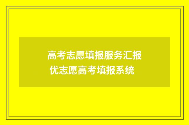 高考志愿填报服务汇报 优志愿高考填报系统