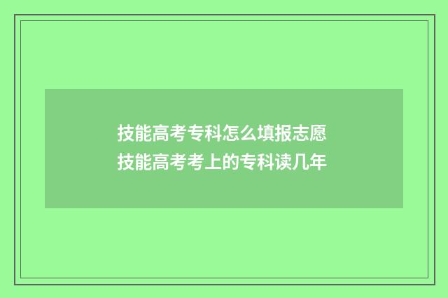 技能高考专科怎么填报志愿 技能高考考上的专科读几年
