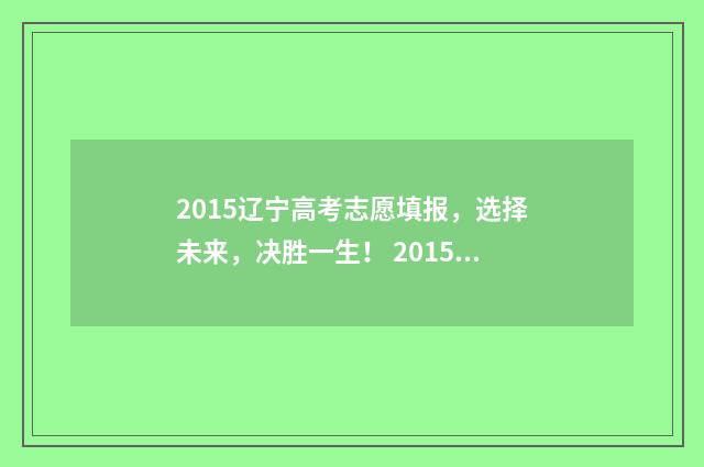 2015辽宁高考志愿填报,选择未来,决胜一生! 2015年辽宁高考理科分数线