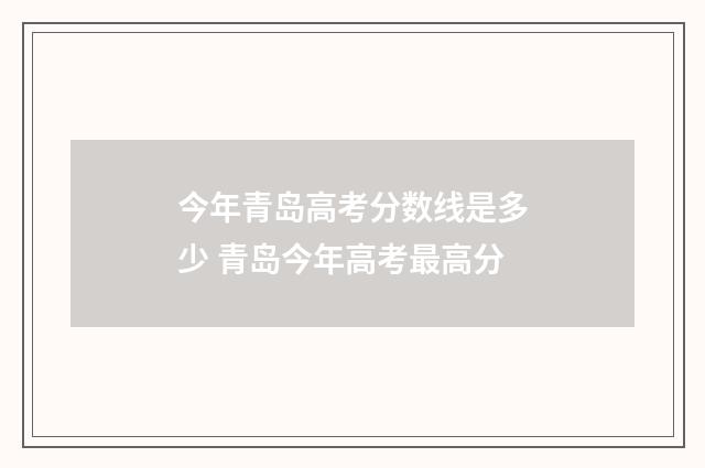 今年青岛高考分数线是多少 青岛今年高考最高分