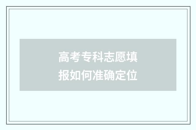 高考专科志愿填报如何准确定位