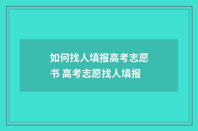 如何找人填报高考志愿书 高考志愿找人填报