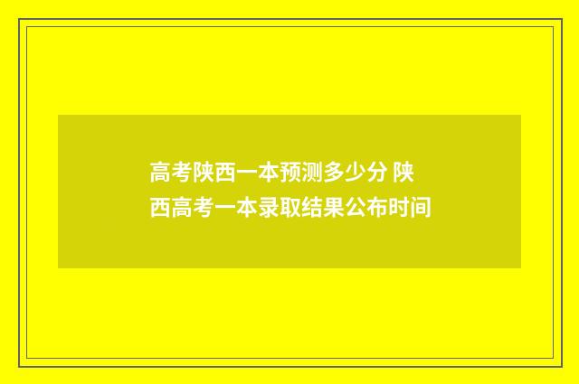 高考陕西一本预测多少分 陕西高考一本录取结果公布时间