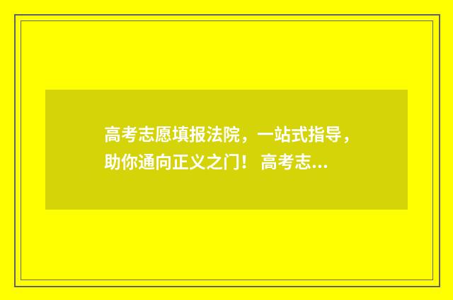 高考志愿填报法院，一站式指导，助你通向正义之门！ 高考志愿填报法学专业组里有哪些专业