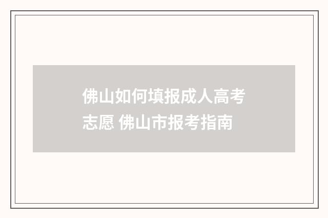 佛山如何填报成人高考志愿 佛山市报考指南